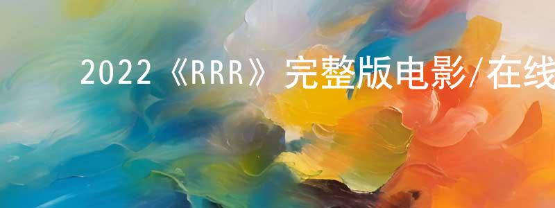 ﻿陈吉婷发布﻿2022《RRR》完整版电影/在线观看/百度云-美剧天堂